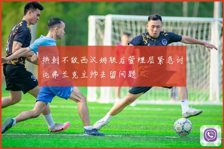 热刺不敌西汉姆联后管理层紧急讨论弗兰克主帅去留问题