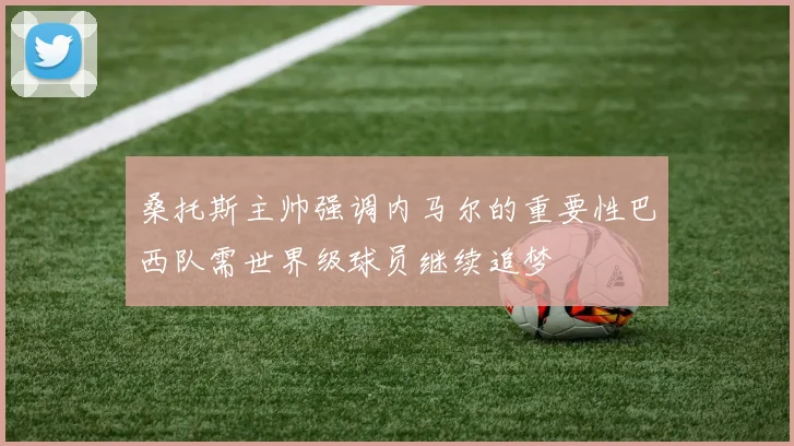 桑托斯主帅强调内马尔的重要性巴西队需世界级球员继续追梦