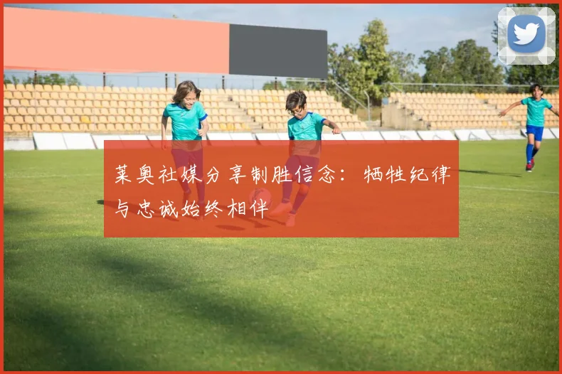 莱奥社媒分享制胜信念：牺牲纪律与忠诚始终相伴