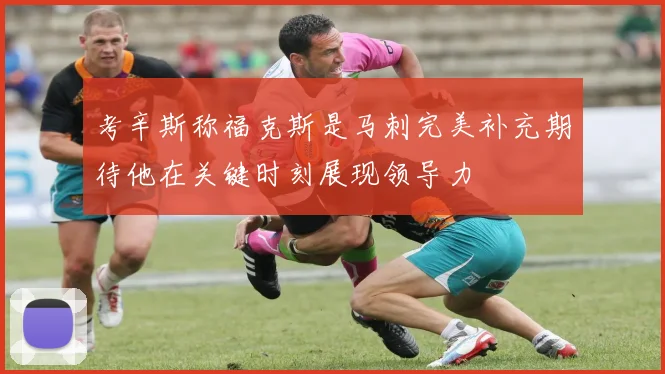 考辛斯称福克斯是马刺完美补充期待他在关键时刻展现领导力