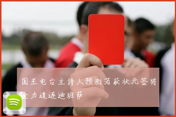 国王电台主持人预测若获状元签将全力追逐迪班萨
