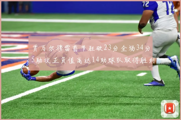 贾马尔穆雷首节狂砍23分全场34分5助攻正负值高达14助球队取得胜利